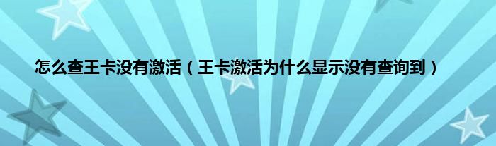 怎么查王卡没有激活（王卡激活为什么显示没有查询到）