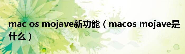 mac os mojave新功能（macos mojave是什么）