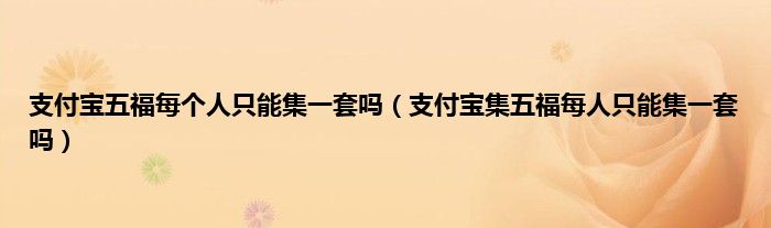 支付宝五福每个人只能集一套吗（支付宝集五福每人只能集一套吗）