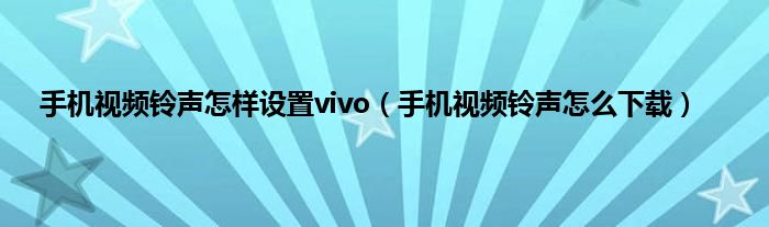 手机视频铃声怎样设置vivo（手机视频铃声怎么下载）