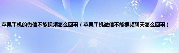 苹果手机的微信不能视频怎么回事（苹果手机微信不能视频聊天怎么回事）