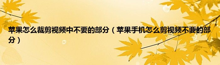 苹果怎么裁剪视频中不要的部分（苹果手机怎么剪视频不要的部分）