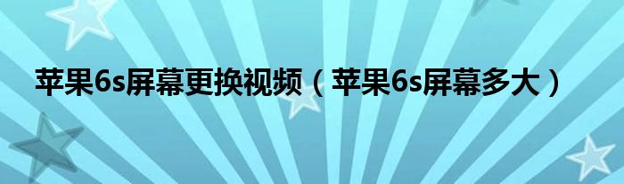 苹果6s屏幕更换视频（苹果6s屏幕多大）