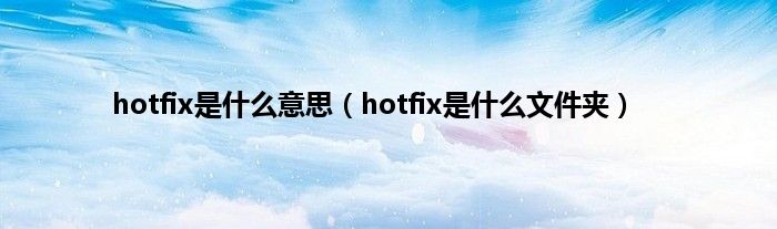 hotfix是什么意思（hotfix是什么文件夹）