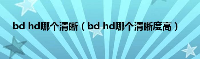 bd hd哪个清晰（bd hd哪个清晰度高）