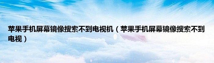 苹果手机屏幕镜像搜索不到电视机（苹果手机屏幕镜像搜索不到电视）