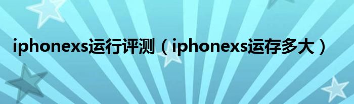 iphonexs运行评测（iphonexs运存多大）