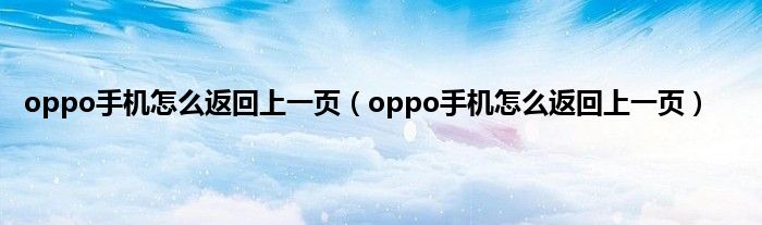 oppo手机怎么返回上一页（oppo手机怎么返回上一页）