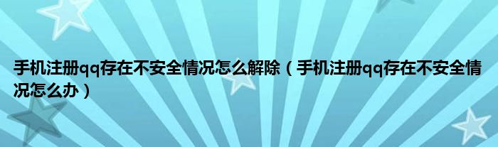 手机注册qq存在不安全情况怎么解除（手机注册qq存在不安全情况怎么办）