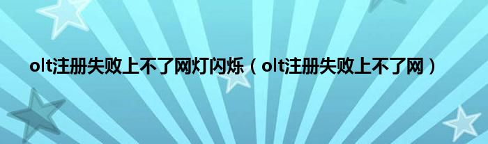 olt注册失败上不了网灯闪烁（olt注册失败上不了网）