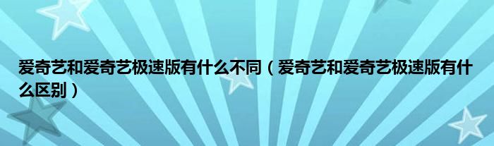 爱奇艺和爱奇艺极速版有什么不同（爱奇艺和爱奇艺极速版有什么区别）