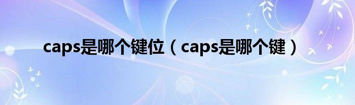 caps是哪个键位（caps是哪个键）