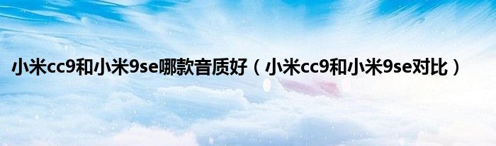 小米cc9和小米9se哪款音质好（小米cc9和小米9se对比）