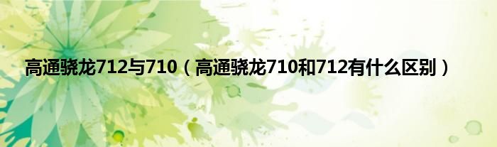 高通骁龙712与710（高通骁龙710和712有什么区别）