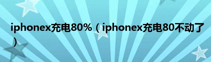 iphonex充电80%（iphonex充电80不动了）