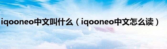 iqooneo中文叫什么（iqooneo中文怎么读）