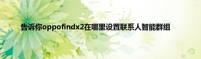 告诉你oppofindx2在哪里设置联系人智能群组