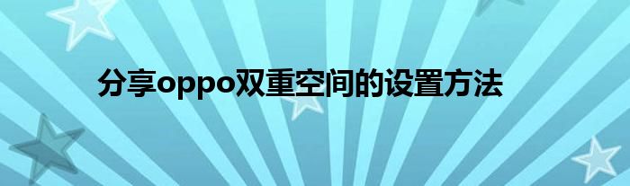 分享oppo双重空间的设置方法