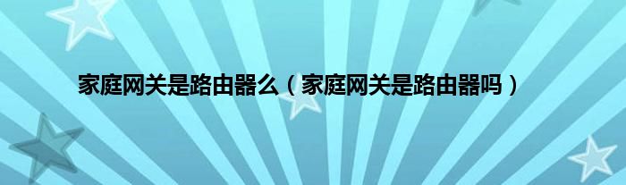 家庭网关是路由器么（家庭网关是路由器吗）