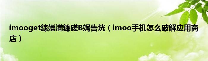 imooget鎵嬫満鐮磋В娓告垙（imoo手机怎么破解应用商店）