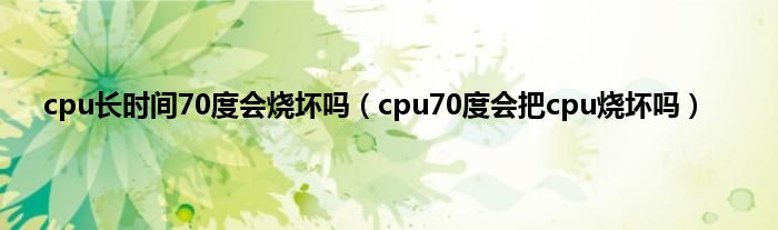 cpu长时间70度会烧坏吗（cpu70度会把cpu烧坏吗）