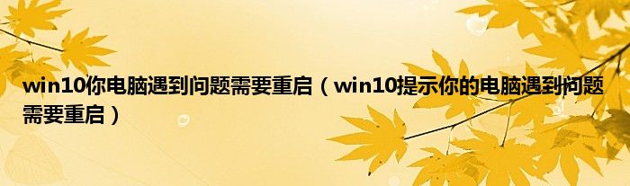 win10你电脑遇到问题需要重启（win10提示你的电脑遇到问题需要重启）