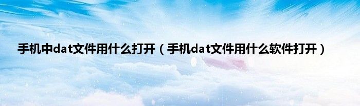 手机中dat文件用什么打开（手机dat文件用什么软件打开）