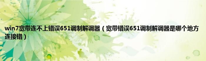 win7宽带连不上错误651调制解调器（宽带错误651调制解调器是哪个地方连接错）