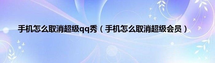 手机怎么取消超级qq秀（手机怎么取消超级会员）