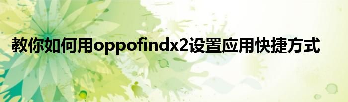 教你如何用oppofindx2设置应用快捷方式