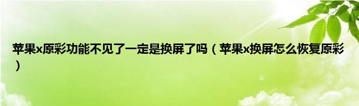 苹果x原彩功能不见了一定是换屏了吗（苹果x换屏怎么恢复原彩）