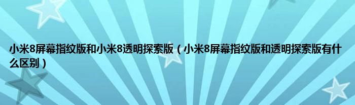 小米8屏幕指纹版和小米8透明探索版（小米8屏幕指纹版和透明探索版有什么区别）