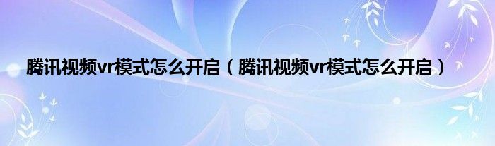 腾讯视频vr模式怎么开启（腾讯视频vr模式怎么开启）