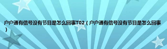 户户通有信号没有节目是怎么回事T02（户户通有信号没有节目是怎么回事）