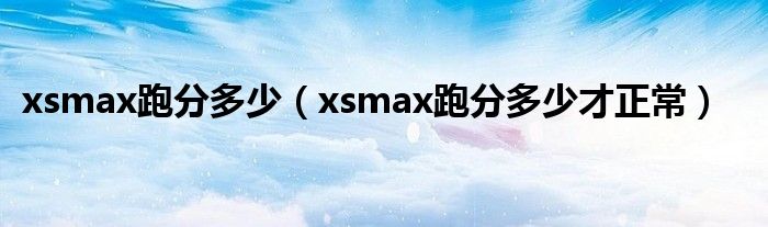 xsmax跑分多少（xsmax跑分多少才正常）