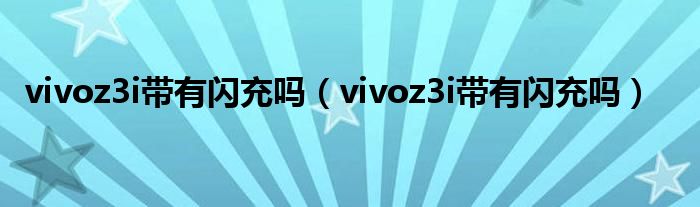 vivoz3i带有闪充吗（vivoz3i带有闪充吗）