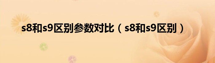 s8和s9区别参数对比（s8和s9区别）