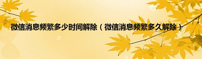 微信消息频繁多少时间解除（微信消息频繁多久解除）