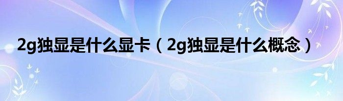 2g独显是什么显卡（2g独显是什么概念）