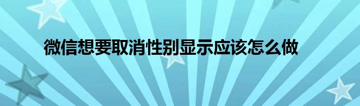 微信想要取消性别显示应该怎么做