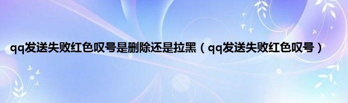 qq发送失败红色叹号是删除还是拉黑（qq发送失败红色叹号）