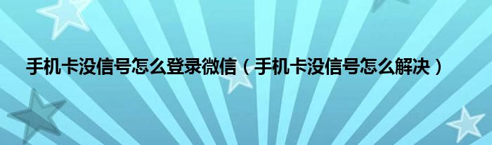 手机卡没信号怎么登录微信（手机卡没信号怎么解决）