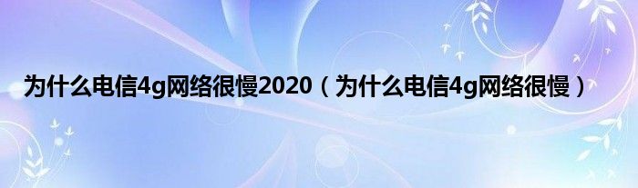 为什么电信4g网络很慢2020（为什么电信4g网络很慢）