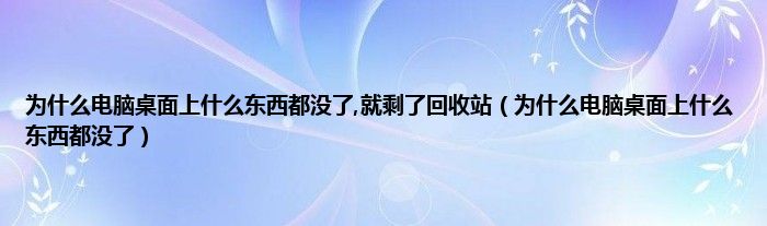 为什么电脑桌面上什么东西都没了,就剩了回收站（为什么电脑桌面上什么东西都没了）