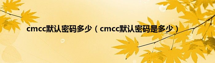 cmcc默认密码多少（cmcc默认密码是多少）