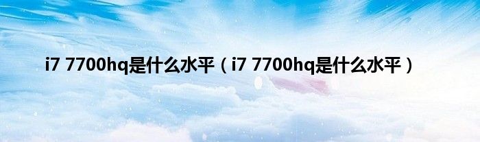 i7 7700hq是什么水平（i7 7700hq是什么水平）