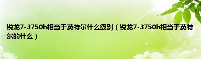 锐龙7-3750h相当于英特尔什么级别（锐龙7-3750h相当于英特尔的什么）