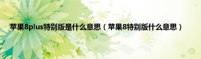 苹果8plus特别版是什么意思（苹果8特别版什么意思）