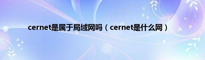 cernet是属于局域网吗（cernet是什么网）