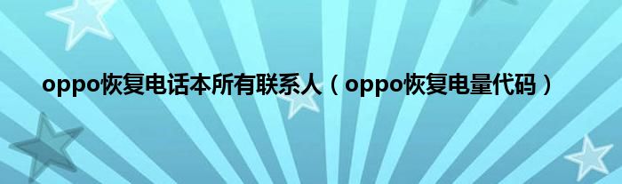 oppo恢复电话本所有联系人（oppo恢复电量代码）